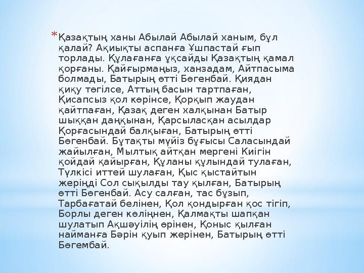 * Қазақтың ханы Абылай Абылай ханым, бұл қалай? Ақиықты аспанға Ұшпастай ғып торлады. Құлағанға ұқсайды Қазақтың қамал қорған