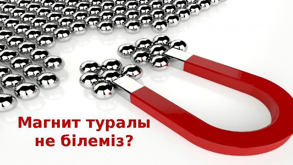 Магнит туралы не білеміз?