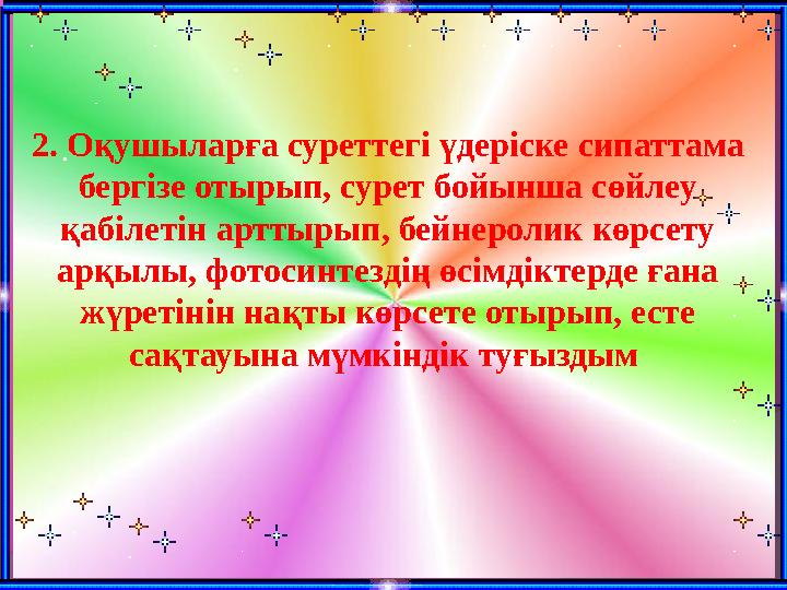 . 2. Оқушыларға суреттегі үдеріске сипаттама бергізе отырып, сурет бойынша сөйлеу қабілетін арттырып, бейнеролик көрсету арқы