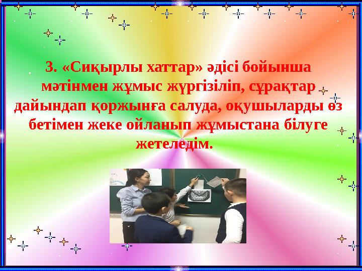 . 3. «Сиқырлы хаттар» әдісі бойынша мәтінмен жұмыс жүргізіліп, сұрақтар дайындап қоржынға салуда, оқушыларды өз бетімен жеке