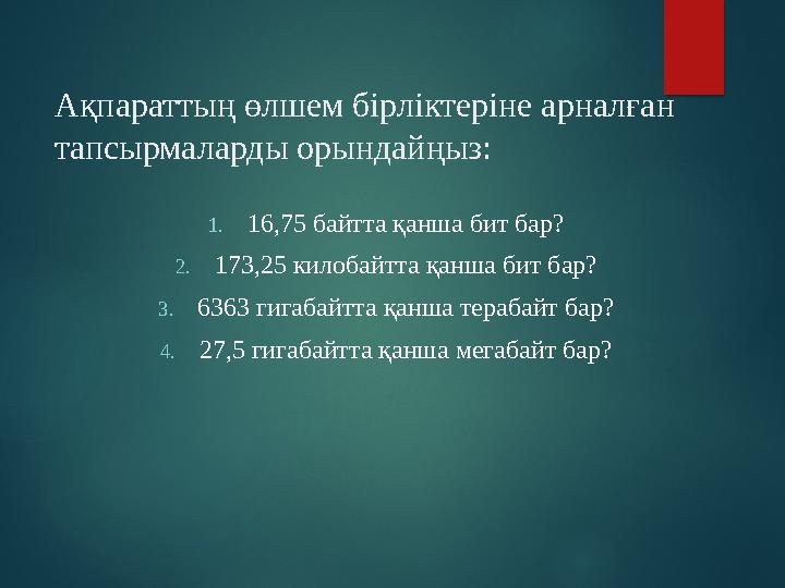 Ақпараттың өлшем бірліктеріне арналған тапсырмаларды орындайңыз: 1. 16,75 байтта қанша бит бар? 2. 173,25 килобайтта қанша бит