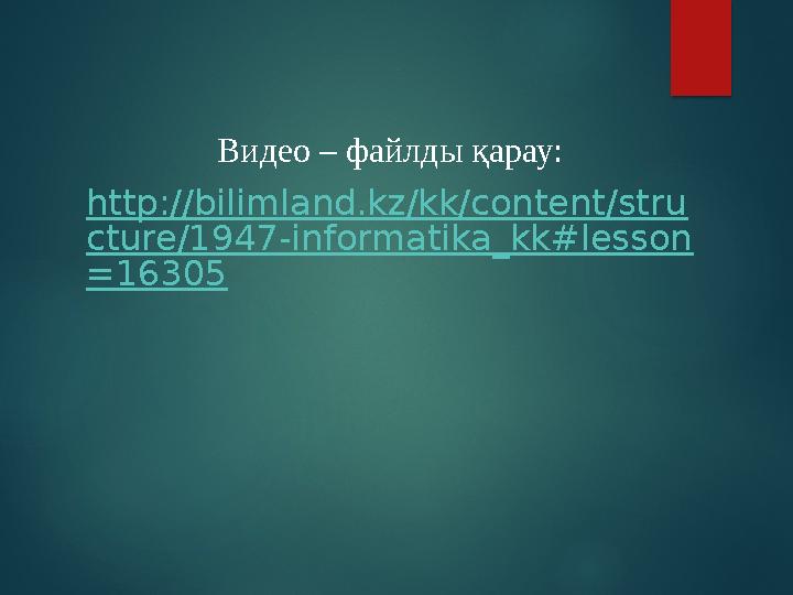 Видео – файлды қарау: http://bilimland.kz/kk/content/stru cture/1947-informatika_kk#lesson =16305