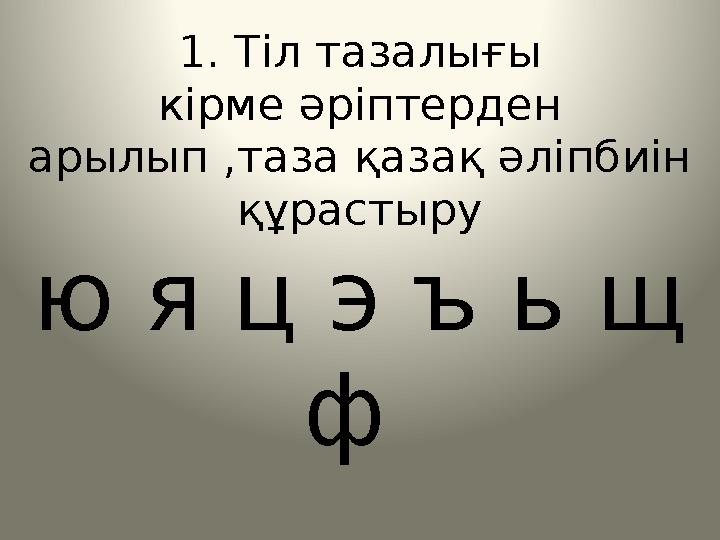 1. Тіл тазалығы кірме әріптерден арылып ,таза қазақ әліпбиін құрастыру ю я ц э ъ ь щ ф