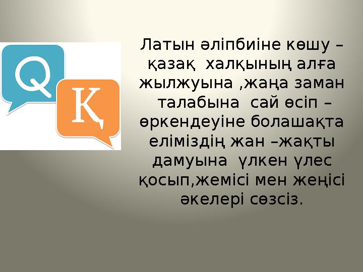 Латын әліпбиіне көшу – қазақ халқының алға жылжуына ,жаңа заман талабына сай өсіп – өркендеуіне болашақта еліміздің жан –ж