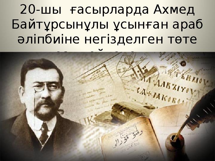 20-шы ғасырларда Ахмед Байтұрсынұлы ұсынған араб әліпбиіне негізделген төте жазу пайдаланды .