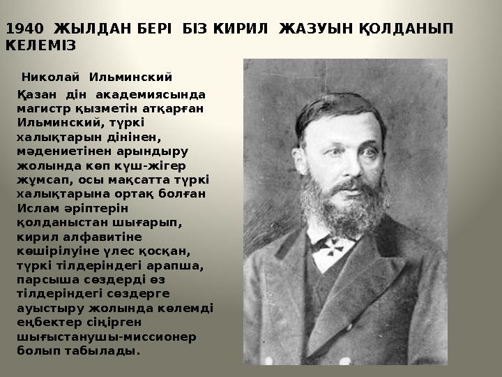 1940 ЖЫЛДАН БЕРІ БІЗ КИРИЛ ЖАЗУЫН ҚОЛДАНЫП КЕЛЕМІЗ Николай Ильминский Қазан дін академиясында магистр қызметін атқар