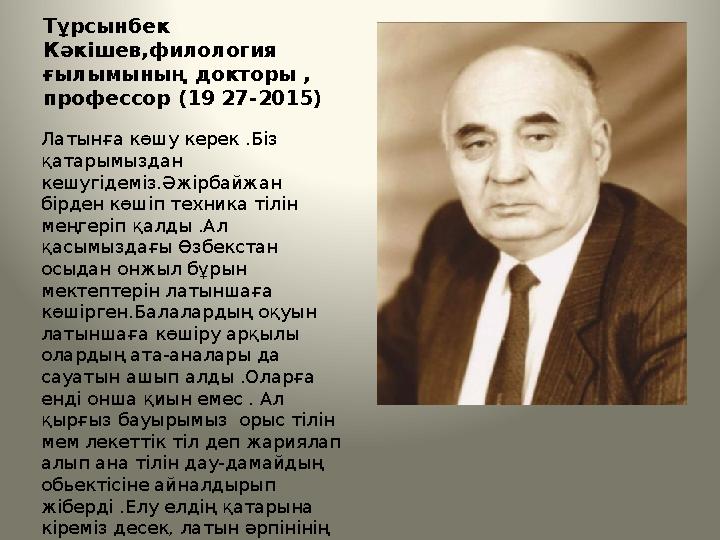 Тұрсынбек Кәкішев,филология ғылымының докторы , профессор (19 27-2015) Латынға көшу керек .Біз қатарымыздан кешугідеміз.Әж