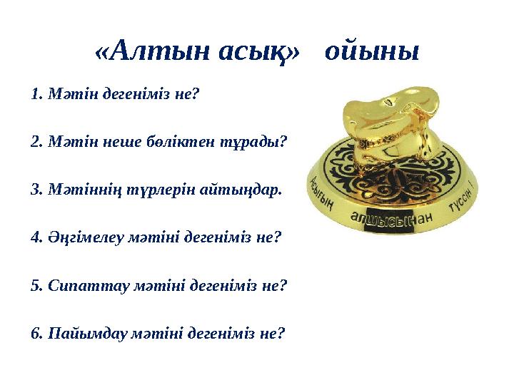 «Алтын асық» ойыны 1. Мәтін дегеніміз не? 2. Мәтін неше бөліктен тұрады? 3. Мәтіннің түрлерін айтыңдар. 4. Әңгімелеу мәтіні