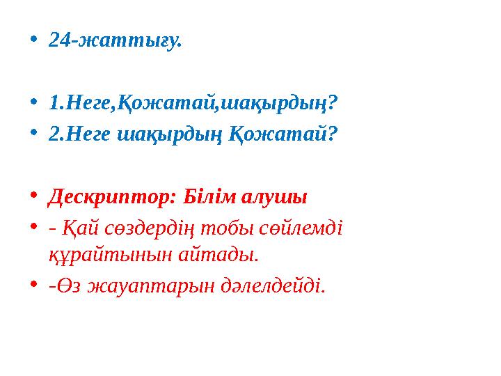 • 24- жаттығу. • 1. Неге,Қожатай,шақырдың? • 2. Неге шақырдың Қожатай? • Дескриптор: Білім алушы • - Қай сөздердің тобы сөйлемд