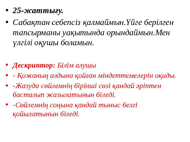 • 25- жаттығу. • Сабақтан себепсіз қалмаймын.Үйге берілген тапсырманы уақытында орындаймын.Мен үлгілі оқушы боламын. • Дескрип