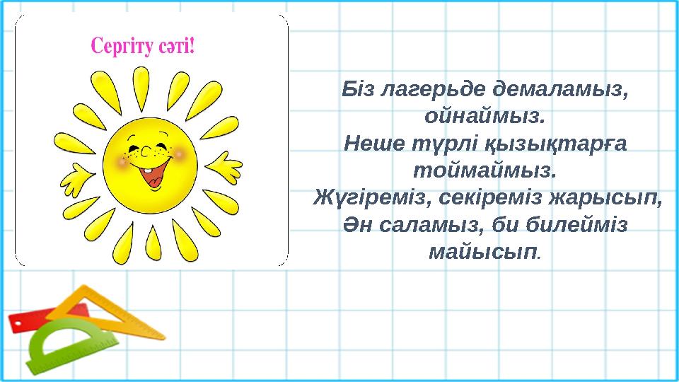 Біз лагерьде демаламыз, ойнаймыз. Неше түрлі қызықтарға тоймаймыз. Жүгіреміз, секіреміз жарысып, Ән саламыз, би билейміз ма