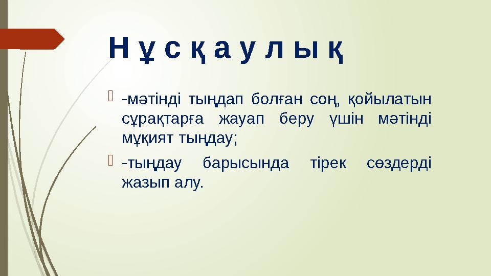 Н ұ с қ а у л ы қ  -мәтінді тыңдап болған соң, қойылатын сұрақтарға жауап беру үшін мәтінді мұқият тыңдау;  -тыңдау