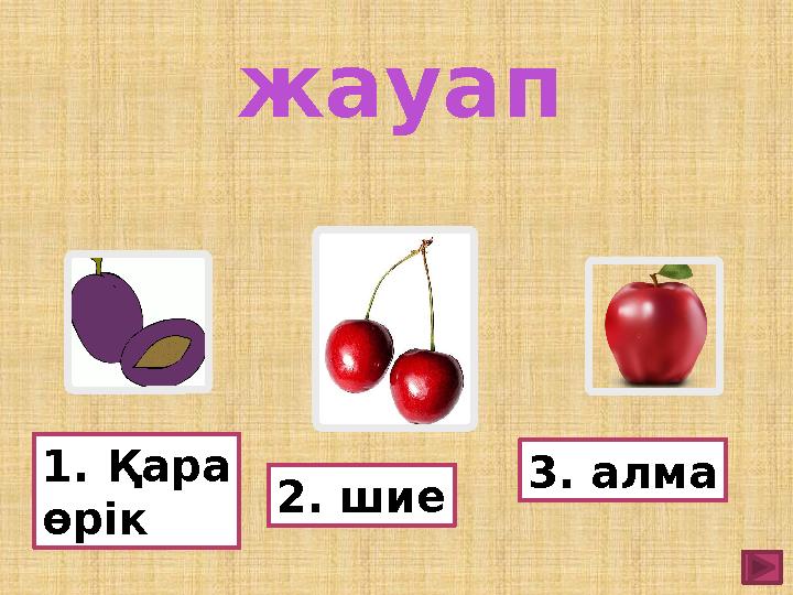 1. Қара өрік 2. шие 3. алмажауап