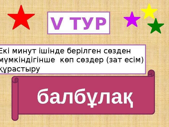 V ТУР Екі минут ішінде берілген сөзден мүмкіндігінше көп сөздер (зат есім) құрастыру балбұлақ