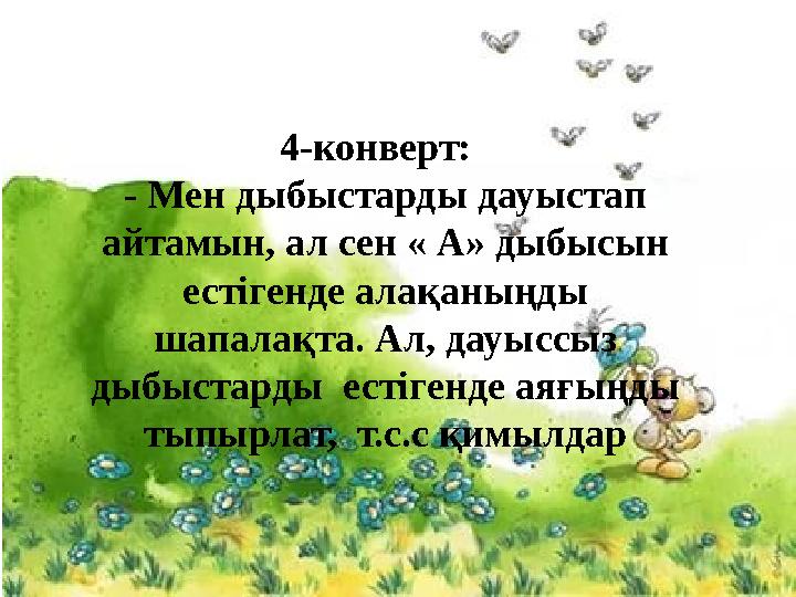 4-конверт: - Мен дыбыстарды дауыстап айтамын, ал сен « А» дыбысын естігенде алақаныңды шапалақта. Ал, дауыссыз дыбыстарды