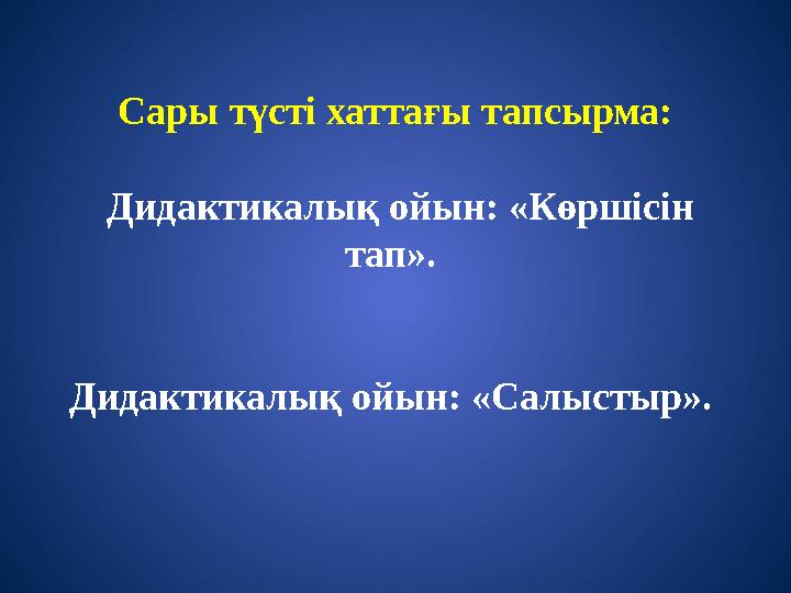 Сары түсті хаттағы тапсырма: Дидактикалық ойын: «Көршісін тап». Дидактикалық ойын: «Салыстыр».