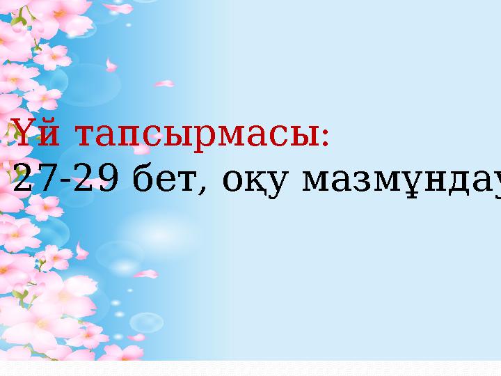 Үй тапсырмасы: 27-29 бет, оқу мазмұндау.