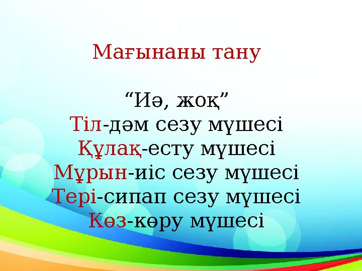 Мағынаны тану “ Иә, жоқ” Тіл -дәм сезу мүшесі Құлақ -есту мүшесі Мұрын -иіс сезу мүшесі Тері -сипап сезу мүшесі Көз -көру мүшесі