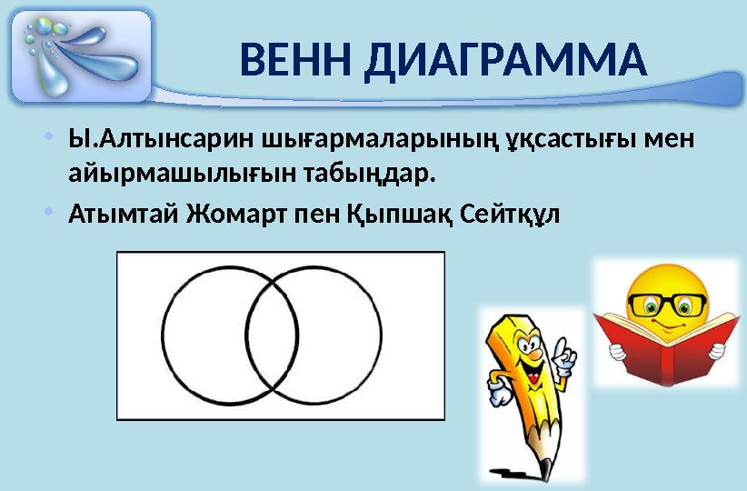 ВЕНН ДИАГРАММА • Ы.Алтынсарин шығармаларының ұқсастығы мен айырмашылығын табыңдар. • Атымтай Жомарт пен Қыпшақ Сейтқұл