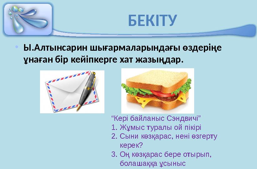 БЕКІТУ • Ы.Алтынсарин шығармаларындағы өздеріңе ұнаған бір кейіпкерге хат жазыңдар. “ Кері байланыс Сэндвичі” 1. Жұмыс туралы