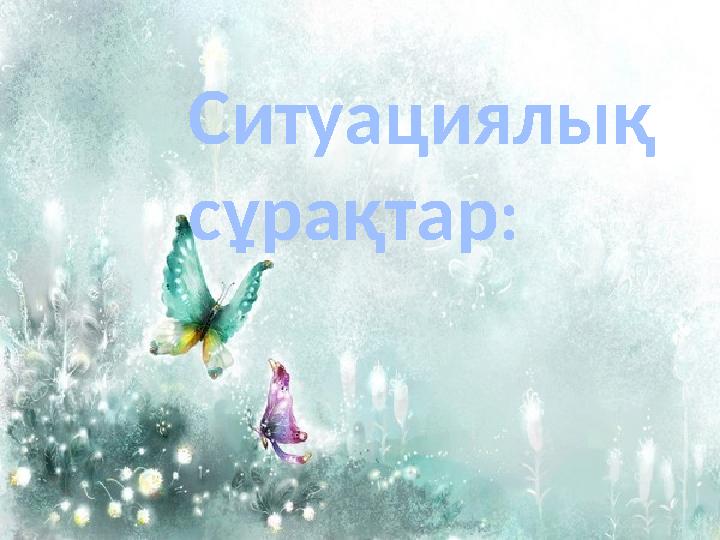 Ситуациялық сұрақтар :