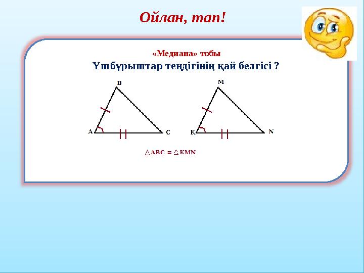 Ойлан, тап! «Медиана» тобы Үшбұрыштар теңдігінің қай белгісі ?