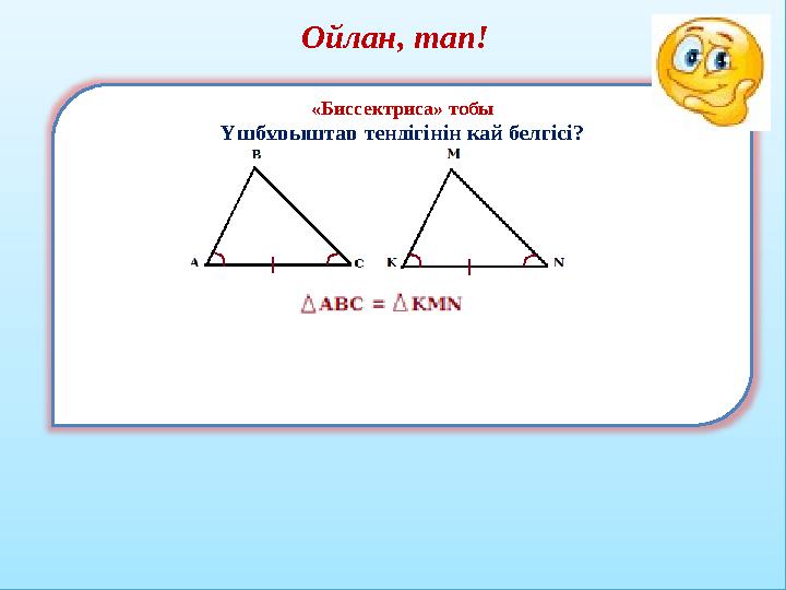 Ойлан, тап! «Биссектриса» тобы Үшбұрыштар теңдігінің қай белгісі?