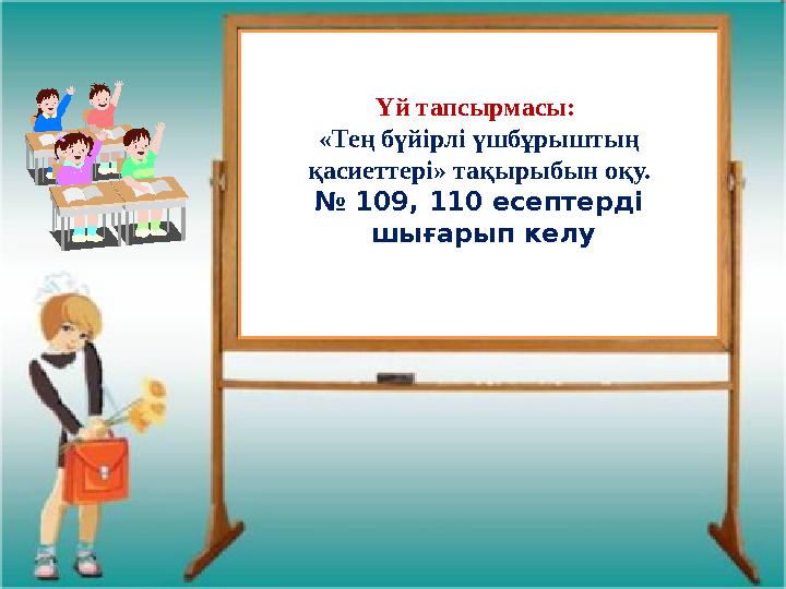 Үй тапсырмасы: «Тең бүйірлі үшбұрыштың қасиеттері» тақырыбын оқу. № 109, 110 есептерді шығарып келу