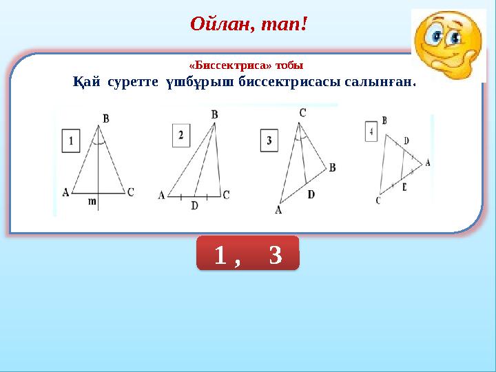 Ойлан, тап! «Биссектриса» тобы Қай суретте үшбұрыш биссектрисасы салынған? 1 , 3