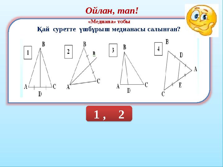 Ойлан, тап! «Медиана» тобы Қай суретте үшбұрыш медианасы салынған? 1 , 2