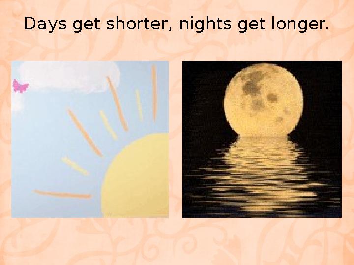 Days get shorter, nights get longer.