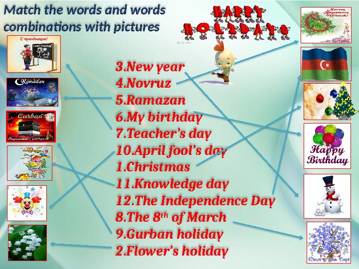 3.New year 4.Novruz 5.Ramazan 6.My birthday 7.Teacher’s day 10.April fool’s day 1.Christmas 11.Knowledge day 12