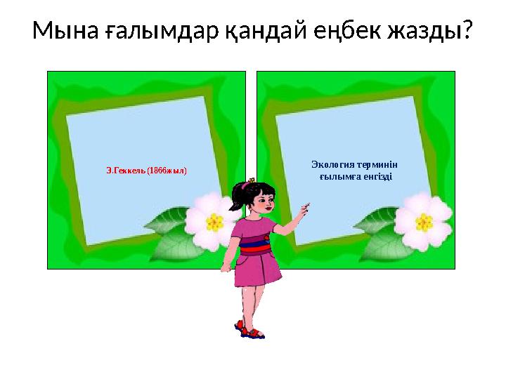 Мына ғалымдар қандай еңбек жазды? Э.Геккель (1866жыл) Экология терминін ғылымға енгізді