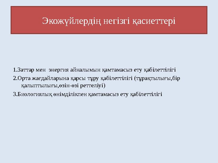 Экожүйлердің негізгі қасиеттері 1.Заттар мен энергия айналымын қамтамасыз ету қабілеттілігі 2.Орта жағдайларына қарсы тұру қабі