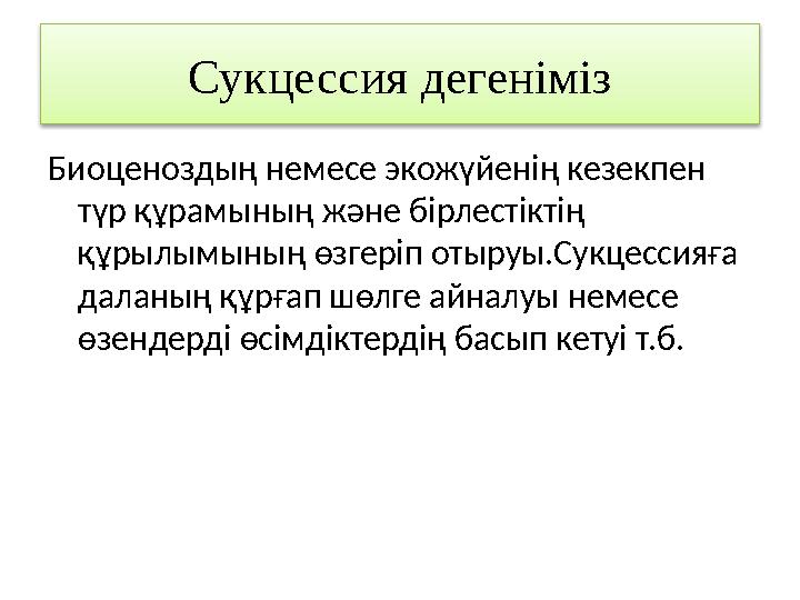 Сукцессия дегеніміз Биоценоздың немесе экожүйенің кезекпен түр құрамының және бірлестіктің құрылымының өзгеріп отыруы.Сукцесси