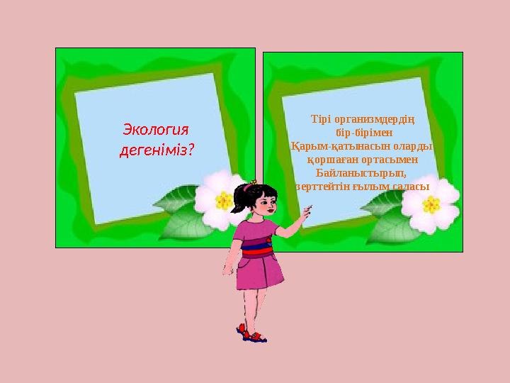 Экология дегеніміз? Тірі организмдердің бір-бірімен Қарым-қатынасын оларды қоршаған ортасымен Байланыстырып, зерттейтін ғы