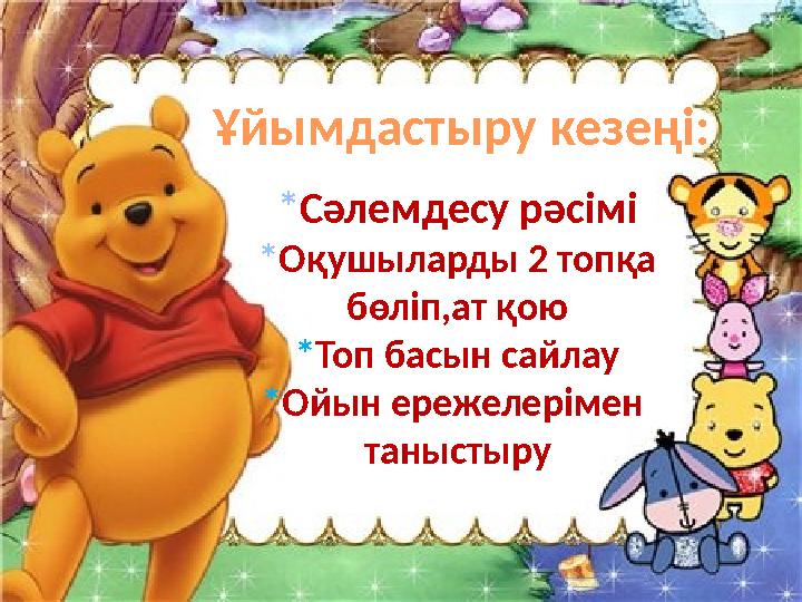 Ұйымдастыру кезеңі: * Сәлемдесу рәсімі * Оқушыларды 2 топқа бөліп,ат қою * Топ басын сайлау * Ойын ережелерімен таныстыру