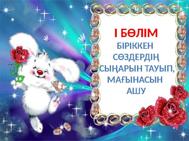 І БӨЛІМ БІРІККЕН СӨЗДЕРДІҢ СЫҢАРЫН ТАУЫП, МАҒЫНАСЫН АШУ