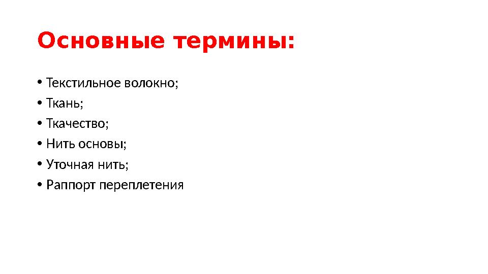 Основные термины: • Текстильное волокно; • Ткань; • Ткачество; • Нить основы; • Уточная нить; • Раппорт переплетения