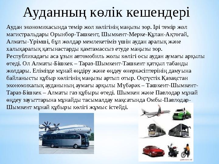 Ауданның көлік кешендері Аудан экономикасында темір жол көлігінің маңызы зор. Ірі темір жол магистральдары Орынбор-Ташкент, Шым
