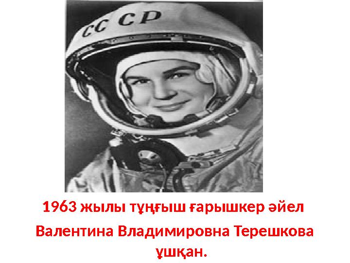 1963 жылы тұңғыш ғарышкер әйел Валентина Владимировна Терешкова ұшқан.
