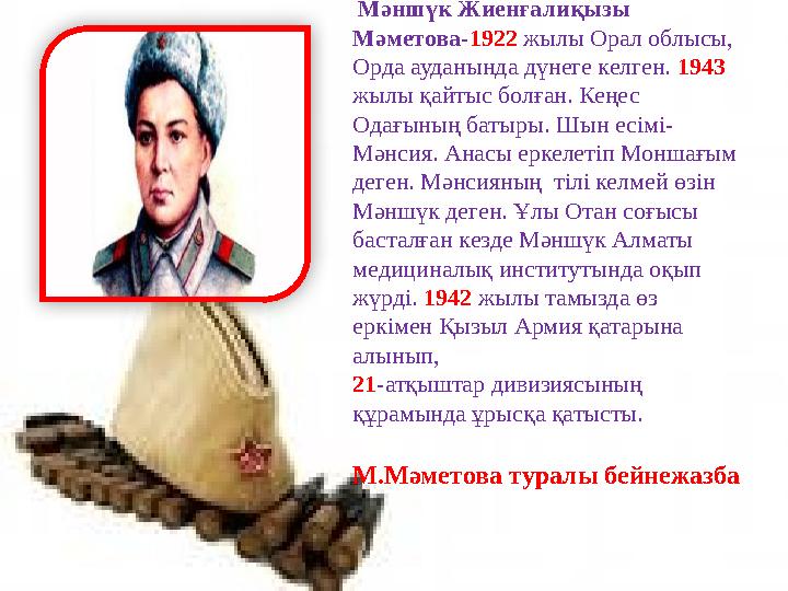 Мәншүк Жиенғалиқызы Мәметова- 1922 жылы Орал облысы, Орда ауданында дүнеге келген. 1943 жылы қайтыс болған. Кеңес Одағын