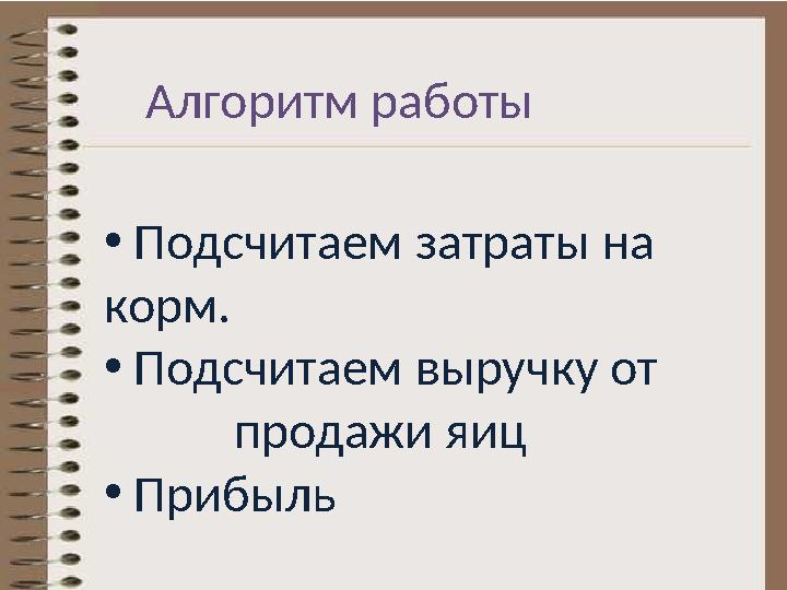 Алгоритм работы • Подсчитаем затраты на корм. • Подсчитаем выручку от продажи яиц • Прибыль