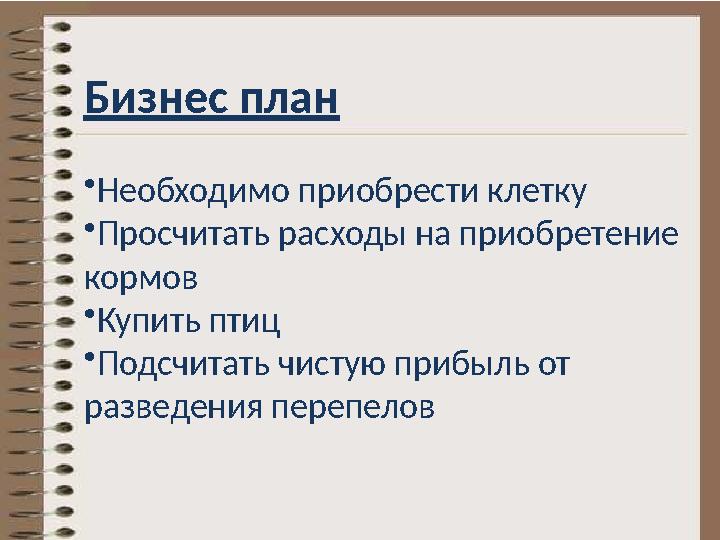 Бизнес план • Необходимо приобрести клетку • Просчитать расходы на приобретение кормов • Купить птиц • Подсчитать чистую прибыл