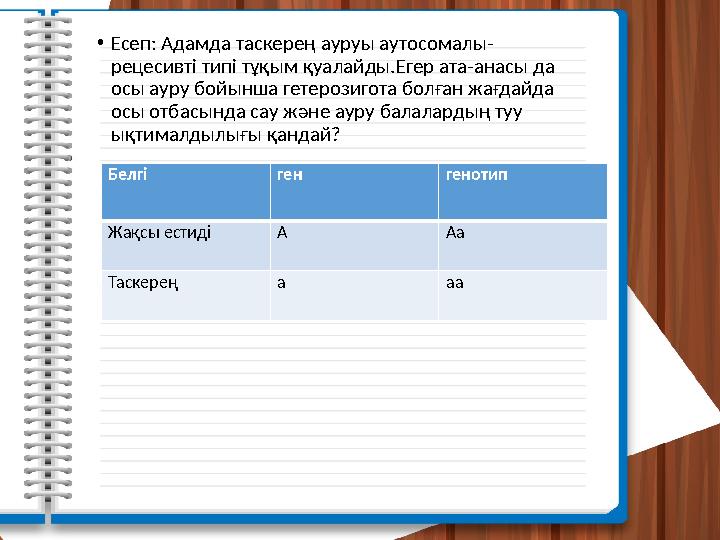 • Есеп: Адамда таскерең ауруы аутосомалы- рецесивті типі тұқым қуалайды.Егер ата-анасы да осы ауру бойынша гетерозигота болған