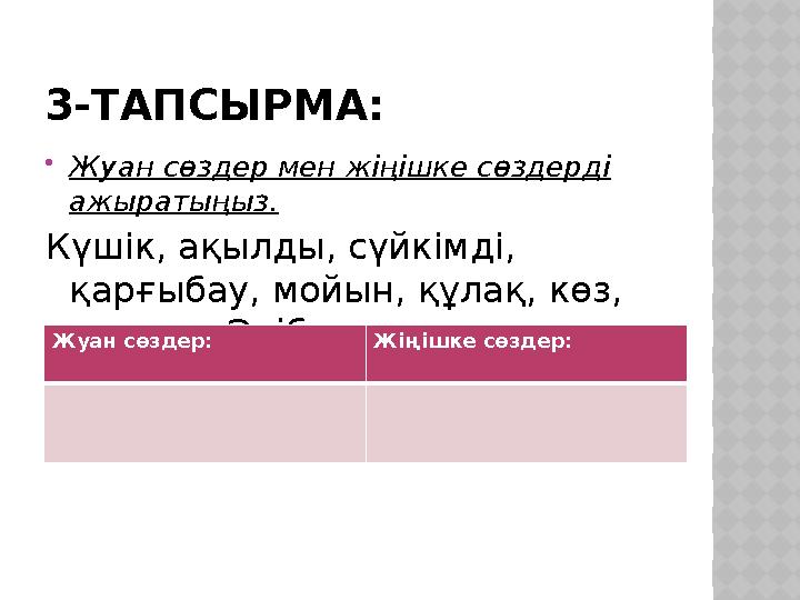 3-ТАПСЫРМА:  Жуан сөздер мен жіңішке сөздерді ажыратыңыз. Күшік, ақылды, сүйкімді, қарғыбау, мойын, құлақ, көз, ит, дос, Әлі