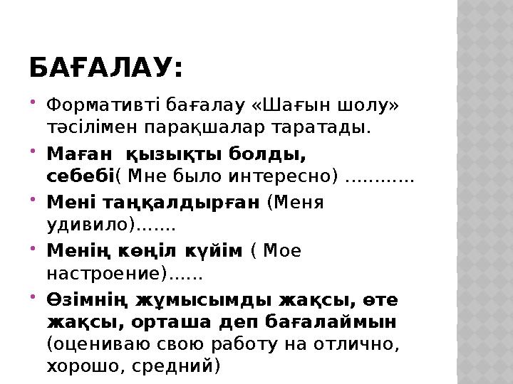 БАҒАЛАУ:  Формативті бағалау «Шағын шолу» тәсілімен парақшалар таратады.  М аған қызықты болды, себебі ( Мне было интересно