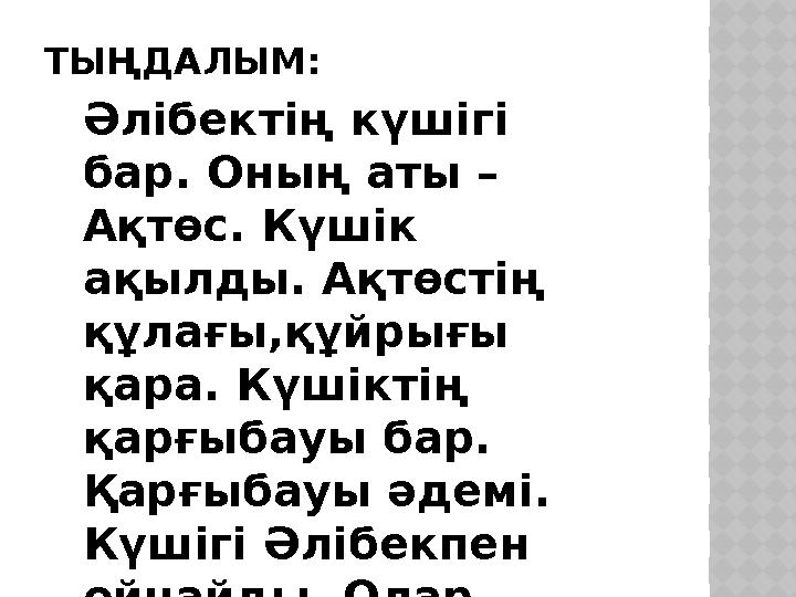 ТЫҢДАЛЫМ: Әлібектің күшігі бар. Оның аты – Ақтөс. Күшік ақылды. Ақтөстің құлағы,құйрығы қара. Күшіктің қарғыбауы бар. Қар