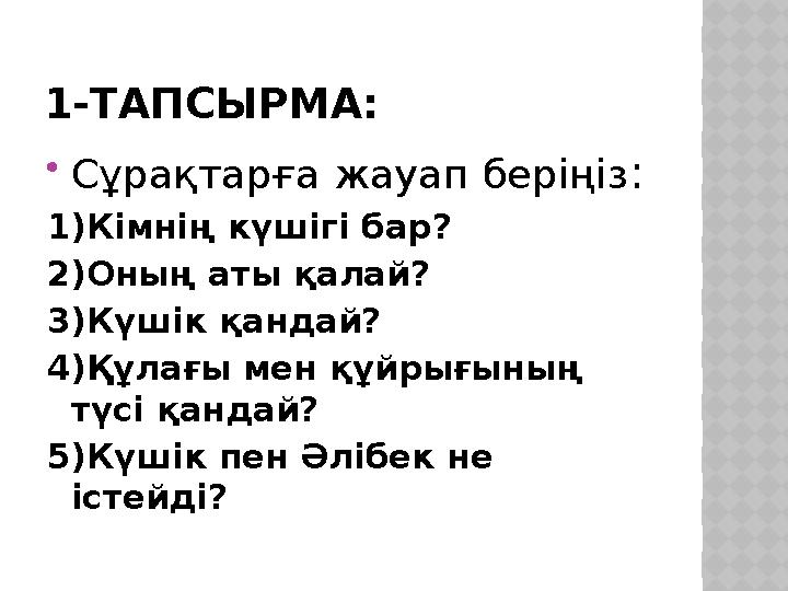 1-ТАПСЫРМА:  Сұрақтарға жауап беріңіз : 1)Кімнің күшігі бар? 2)Оның аты қалай? 3)Күшік қандай? 4)Құлағы мен құйрығының түсі қа