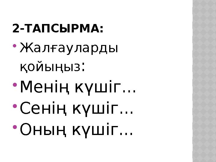 2-ТАПСЫРМА:  Жалғауларды қойыңыз :  Менің күшіг...  Сенің күшіг...  Оның күшіг...